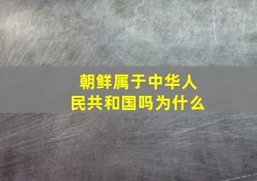 朝鲜属于中华人民共和国吗为什么