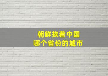 朝鲜挨着中国哪个省份的城市