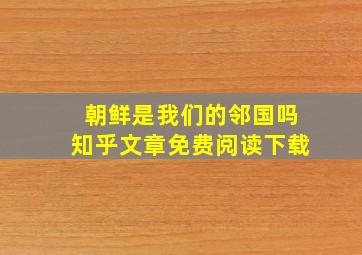 朝鲜是我们的邻国吗知乎文章免费阅读下载