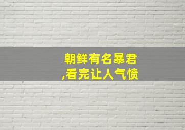 朝鲜有名暴君,看完让人气愤