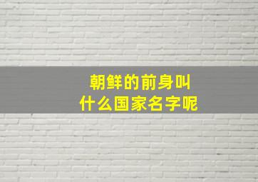 朝鲜的前身叫什么国家名字呢