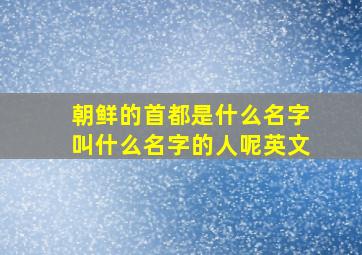 朝鲜的首都是什么名字叫什么名字的人呢英文