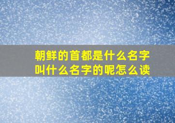 朝鲜的首都是什么名字叫什么名字的呢怎么读