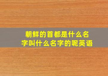 朝鲜的首都是什么名字叫什么名字的呢英语