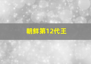 朝鲜第12代王