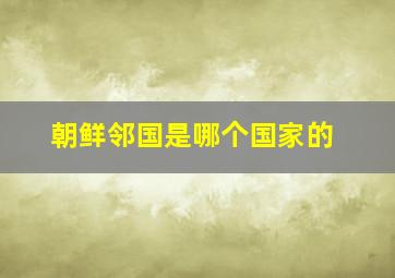 朝鲜邻国是哪个国家的