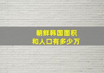 朝鲜韩国面积和人口有多少万