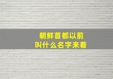 朝鲜首都以前叫什么名字来着