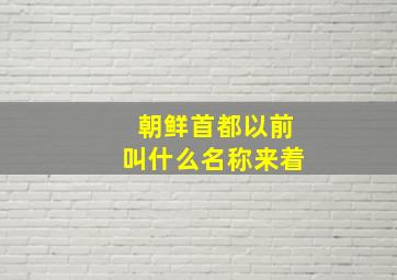 朝鲜首都以前叫什么名称来着