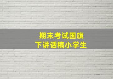 期末考试国旗下讲话稿小学生