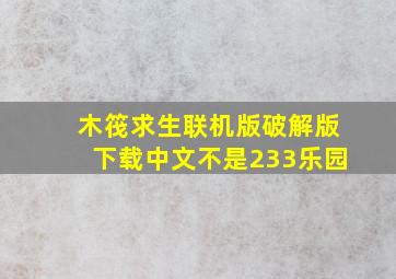 木筏求生联机版破解版下载中文不是233乐园