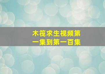 木筏求生视频第一集到第一百集