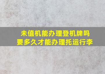 未值机能办理登机牌吗要多久才能办理托运行李