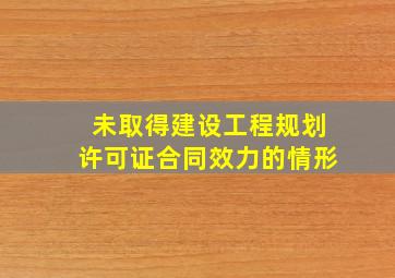 未取得建设工程规划许可证合同效力的情形