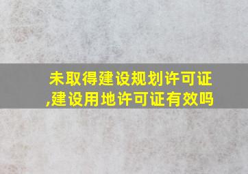 未取得建设规划许可证,建设用地许可证有效吗