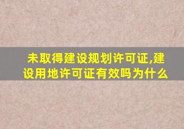 未取得建设规划许可证,建设用地许可证有效吗为什么