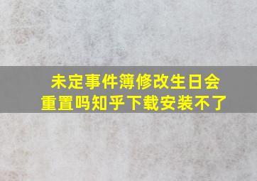 未定事件簿修改生日会重置吗知乎下载安装不了