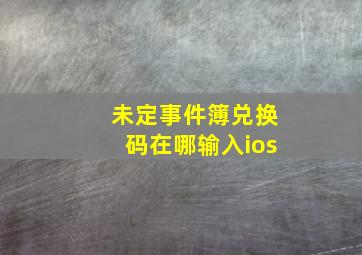 未定事件簿兑换码在哪输入ios