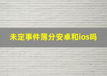 未定事件簿分安卓和ios吗