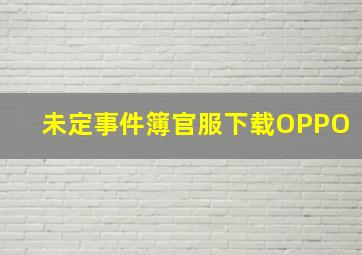 未定事件簿官服下载OPPO