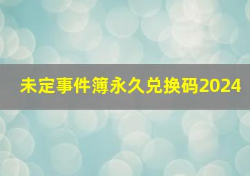 未定事件簿永久兑换码2024