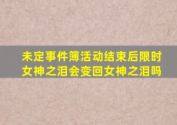 未定事件簿活动结束后限时女神之泪会变回女神之泪吗