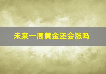 未来一周黄金还会涨吗