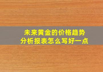 未来黄金的价格趋势分析报表怎么写好一点