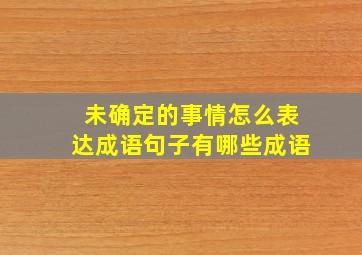 未确定的事情怎么表达成语句子有哪些成语