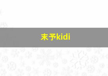 末予kidi