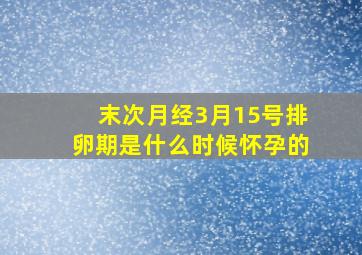 末次月经3月15号排卵期是什么时候怀孕的