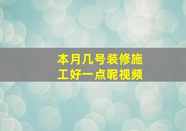 本月几号装修施工好一点呢视频