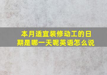 本月适宜装修动工的日期是哪一天呢英语怎么说