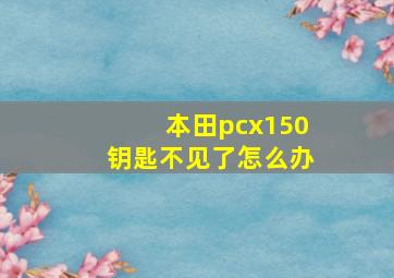 本田pcx150钥匙不见了怎么办