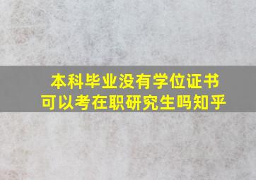 本科毕业没有学位证书可以考在职研究生吗知乎