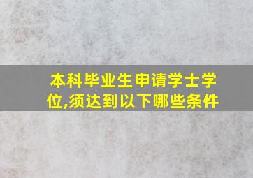 本科毕业生申请学士学位,须达到以下哪些条件