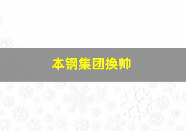 本钢集团换帅