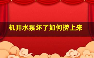 机井水泵坏了如何捞上来