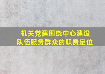 机关党建围绕中心建设队伍服务群众的职责定位