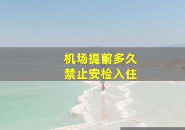 机场提前多久禁止安检入住