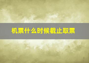 机票什么时候截止取票