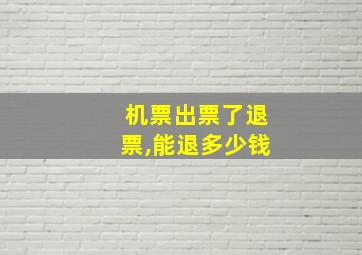 机票出票了退票,能退多少钱