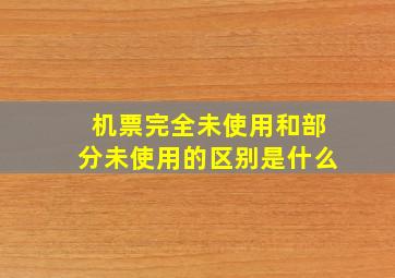 机票完全未使用和部分未使用的区别是什么