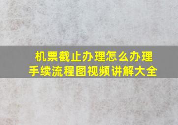 机票截止办理怎么办理手续流程图视频讲解大全