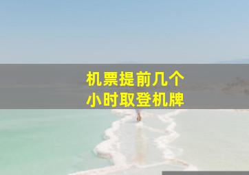 机票提前几个小时取登机牌