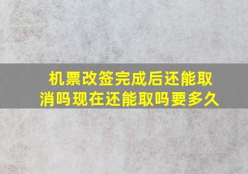 机票改签完成后还能取消吗现在还能取吗要多久