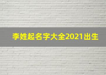 李姓起名字大全2021出生