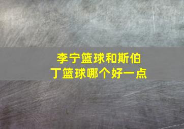 李宁篮球和斯伯丁篮球哪个好一点