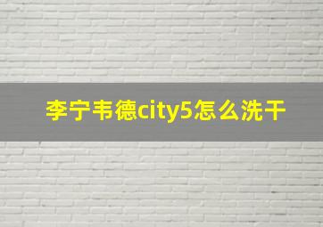 李宁韦德city5怎么洗干