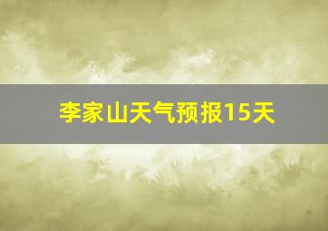 李家山天气预报15天